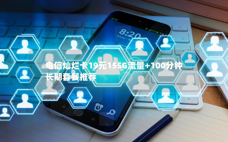 电信灿烂卡19元155G流量+100分钟长期套餐推荐