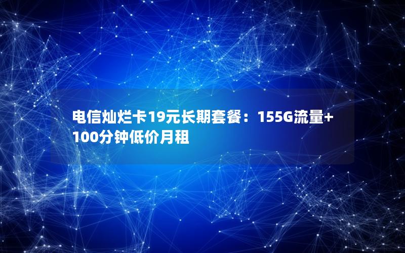电信灿烂卡19元长期套餐：155G流量+100分钟低价月租