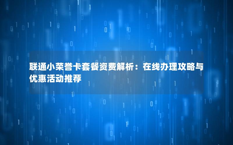 联通小荣誉卡套餐资费解析：在线办理攻略与优惠活动推荐