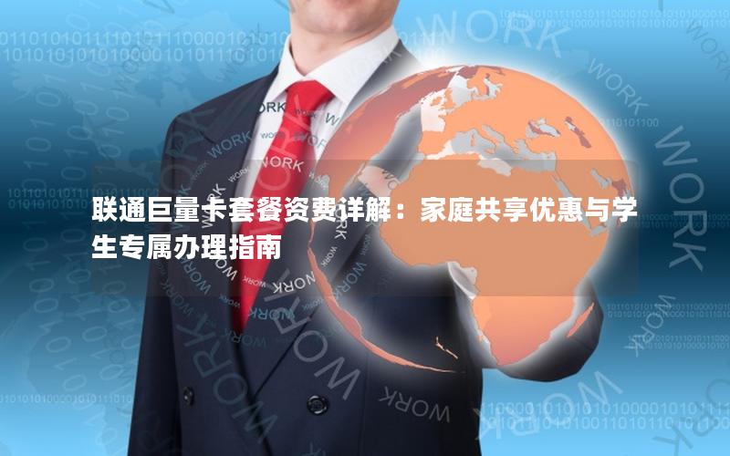 联通巨量卡套餐资费详解：家庭共享优惠与学生专属办理指南