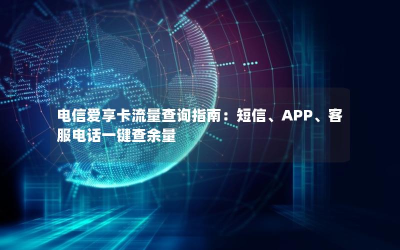 电信爱享卡流量查询指南：短信、APP、客服电话一键查余量
