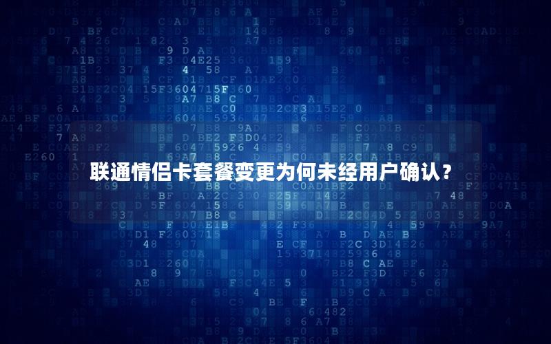 联通情侣卡套餐变更为何未经用户确认？
