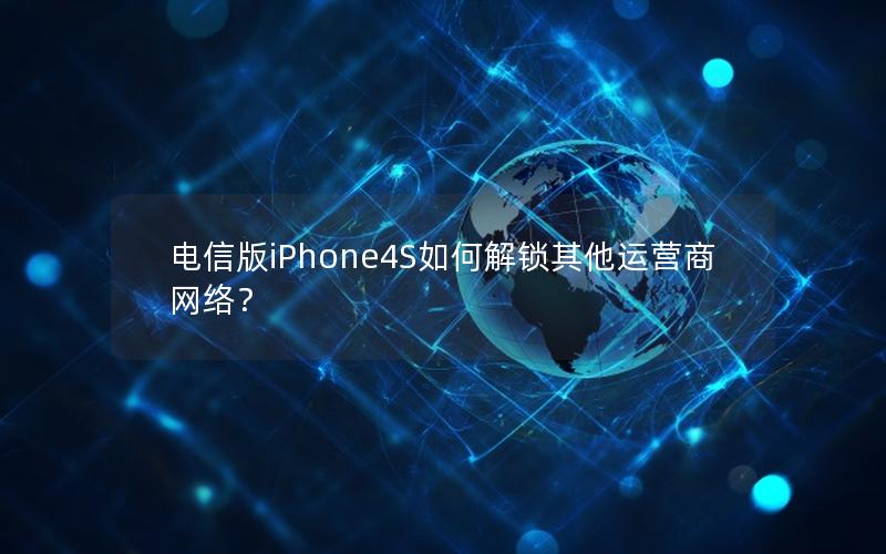 电信版iPhone4S如何解锁其他运营商网络？