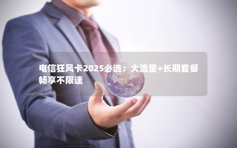 电信狂风卡2025必选：大流量+长期套餐畅享不限速