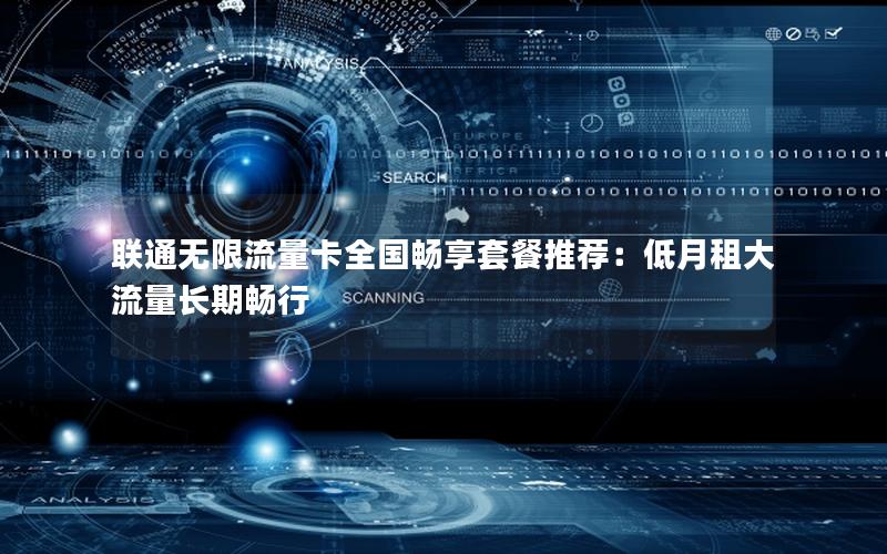 联通无限流量卡全国畅享套餐推荐：低月租大流量长期畅行
