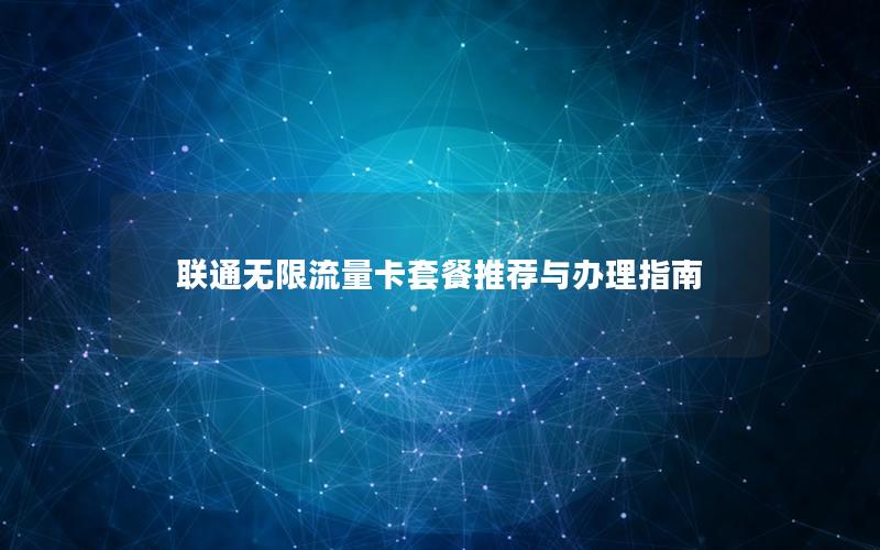 联通无限流量卡套餐推荐与办理指南