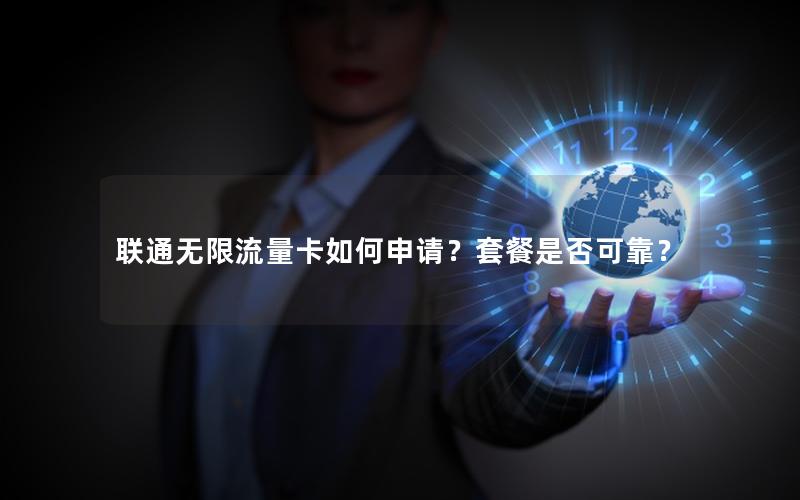 联通无限流量卡如何申请？套餐是否可靠？