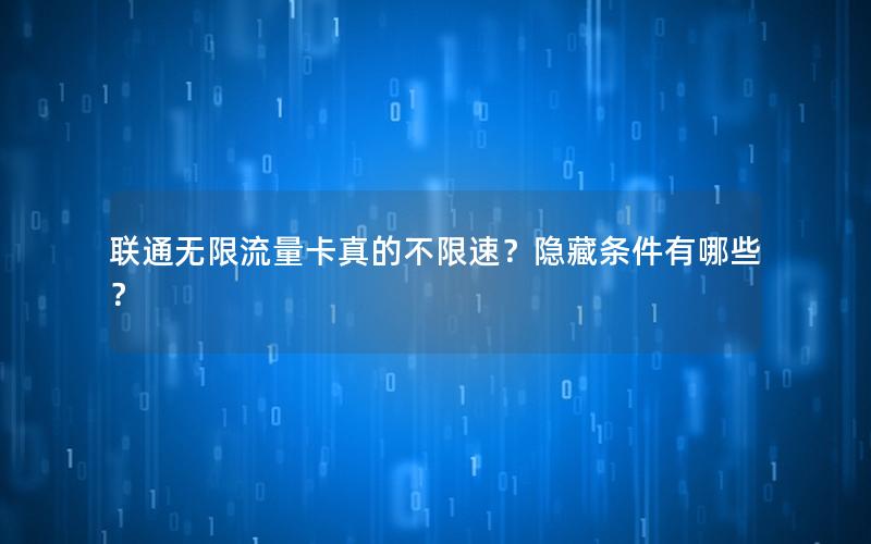联通无限流量卡真的不限速？隐藏条件有哪些？