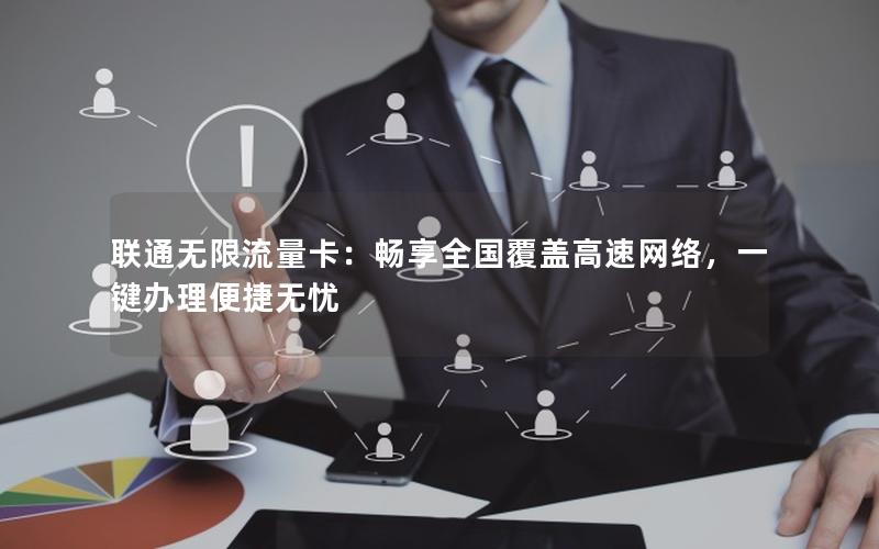 联通无限流量卡：畅享全国覆盖高速网络，一键办理便捷无忧