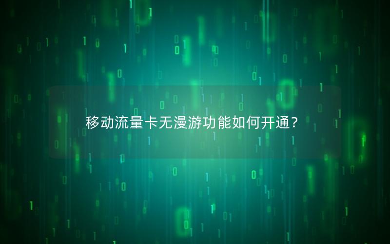移动流量卡无漫游功能如何开通？