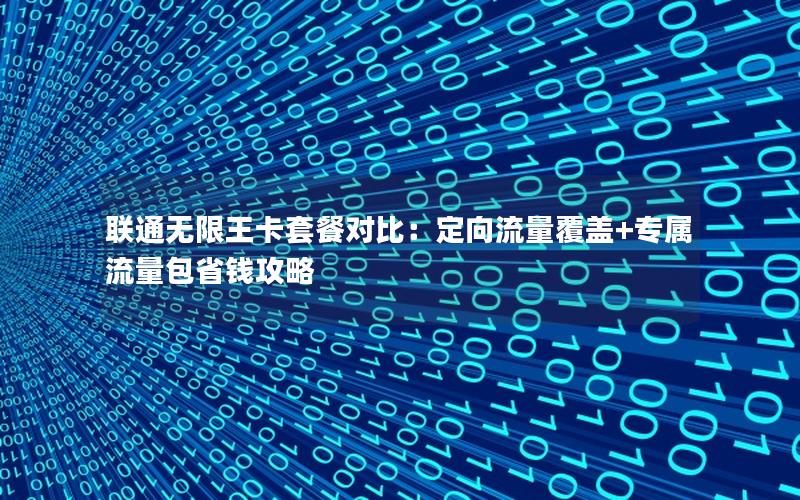 联通无限王卡套餐对比：定向流量覆盖+专属流量包省钱攻略
