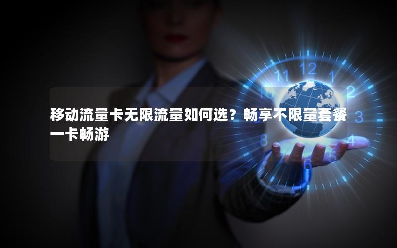 移动流量卡无限流量如何选？畅享不限量套餐一卡畅游