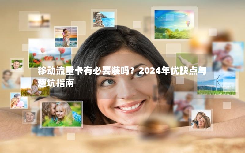 移动流量卡有必要装吗？2024年优缺点与避坑指南