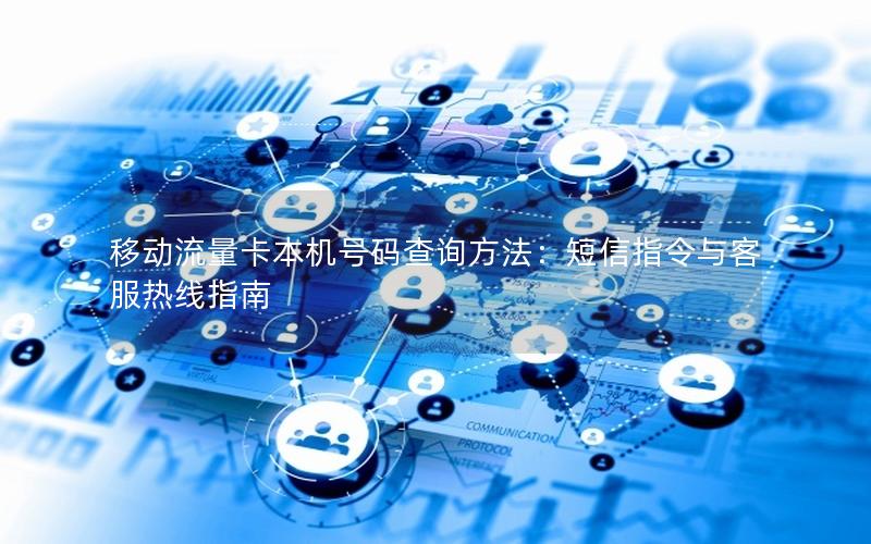 移动流量卡本机号码查询方法：短信指令与客服热线指南