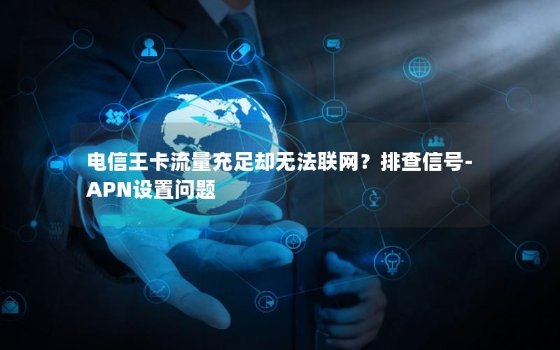 电信王卡流量充足却无法联网？排查信号-APN设置问题
