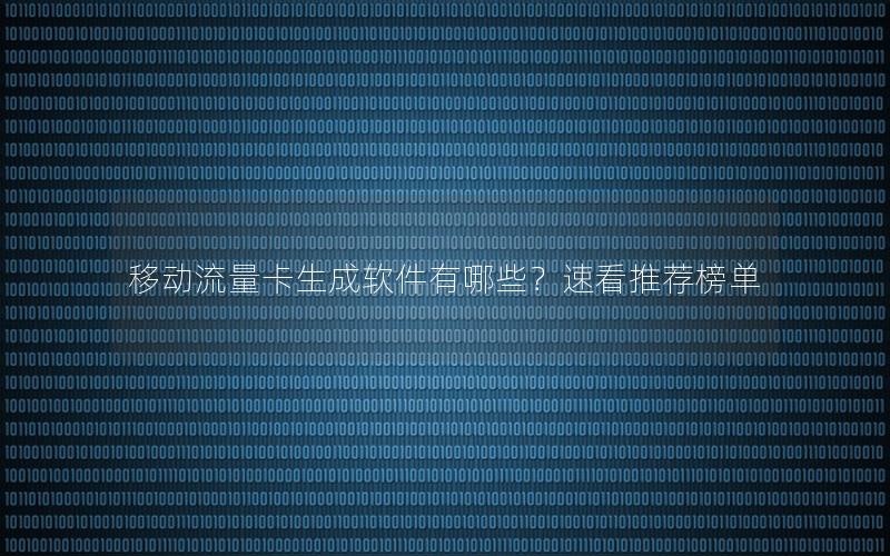 移动流量卡生成软件有哪些？速看推荐榜单