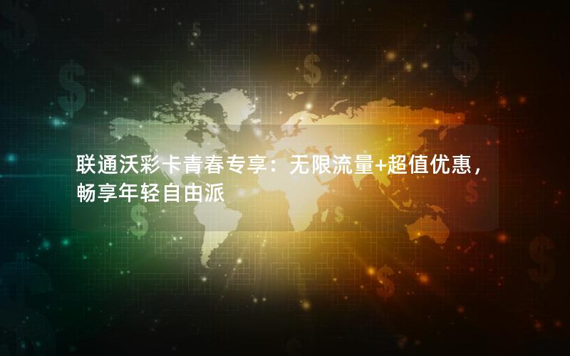 联通沃彩卡青春专享：无限流量+超值优惠，畅享年轻自由派