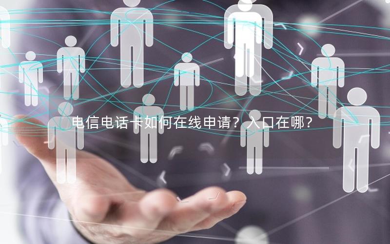 电信电话卡如何在线申请？入口在哪？