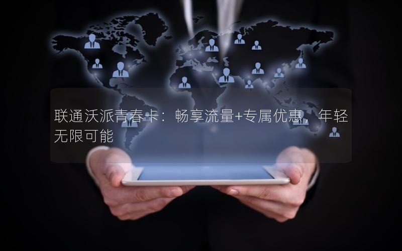 联通沃派青春卡：畅享流量+专属优惠，年轻无限可能