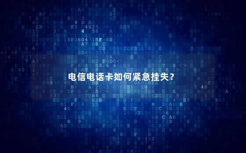 电信电话卡如何紧急挂失？