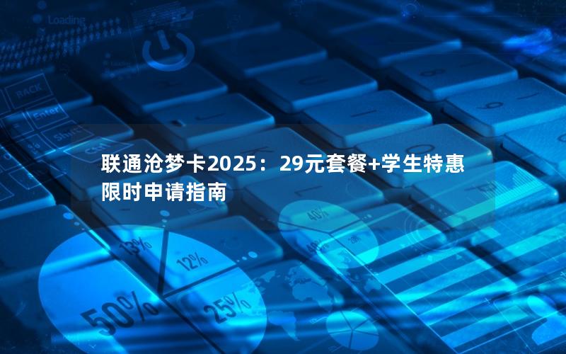 联通沧梦卡2025：29元套餐+学生特惠  限时申请指南