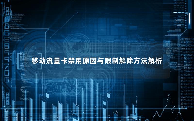 移动流量卡禁用原因与限制解除方法解析
