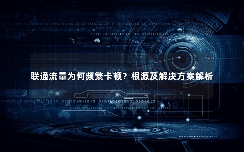 联通流量为何频繁卡顿？根源及解决方案解析