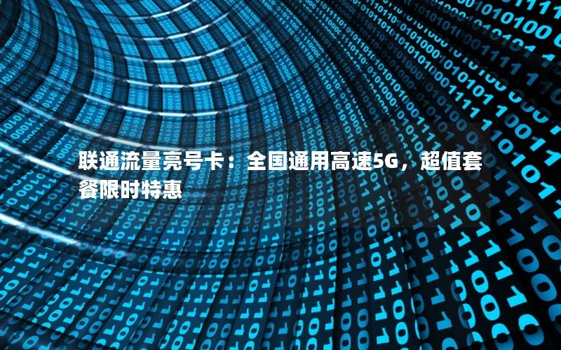 联通流量亮号卡：全国通用高速5G，超值套餐限时特惠