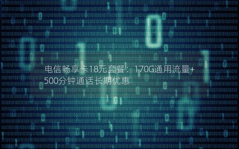 电信畅享卡18元套餐：170G通用流量+500分钟通话长期优惠