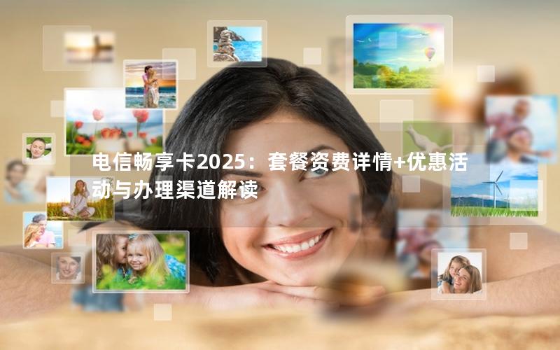 电信畅享卡2025：套餐资费详情+优惠活动与办理渠道解读