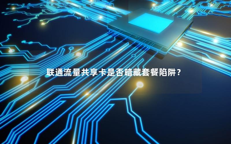 联通流量共享卡是否暗藏套餐陷阱？