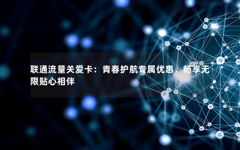 联通流量关爱卡：青春护航专属优惠，畅享无限贴心相伴
