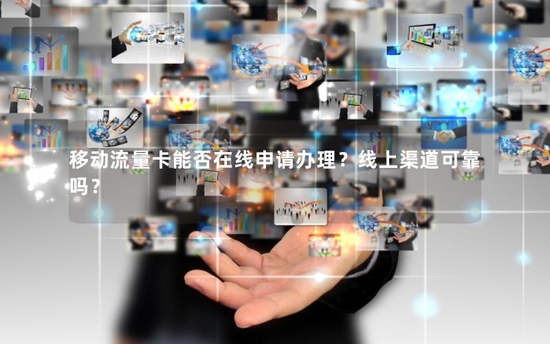 移动流量卡能否在线申请办理？线上渠道可靠吗？