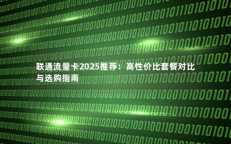联通流量卡2025推荐：高性价比套餐对比与选购指南