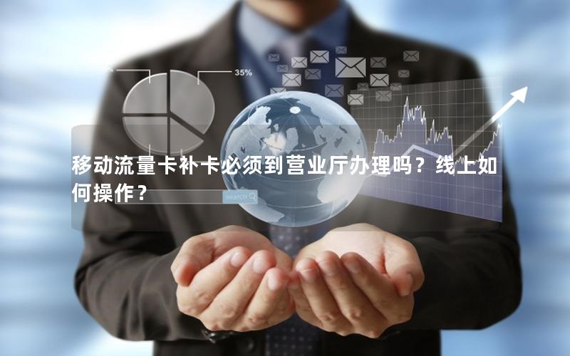移动流量卡补卡必须到营业厅办理吗？线上如何操作？