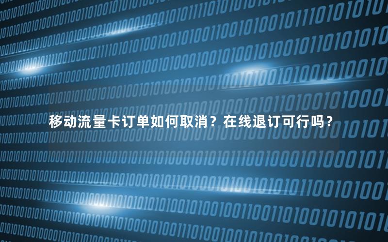 移动流量卡订单如何取消？在线退订可行吗？