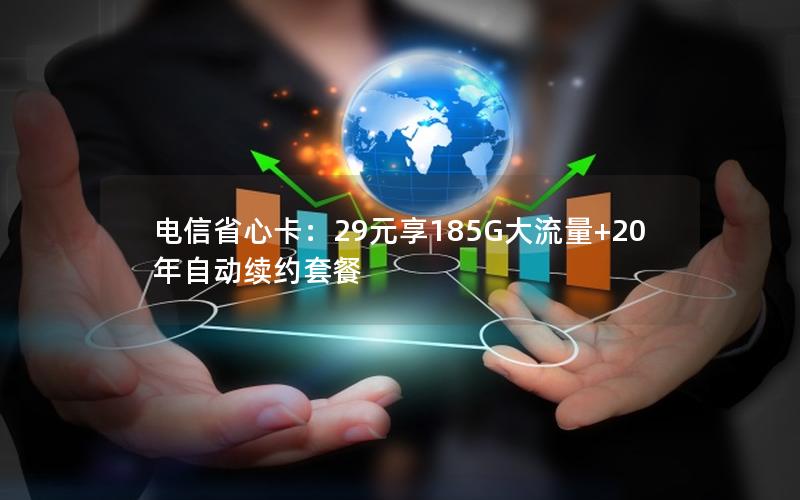 电信省心卡：29元享185G大流量+20年自动续约套餐