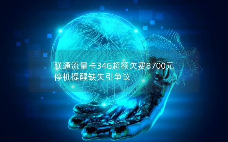 联通流量卡34G超额欠费8700元 停机提醒缺失引争议