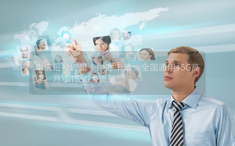 电信短号流量卡限时申请：全国通用+5G高速，月享185G大流量