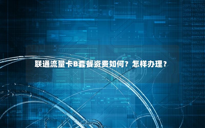 联通流量卡B套餐资费如何？怎样办理？