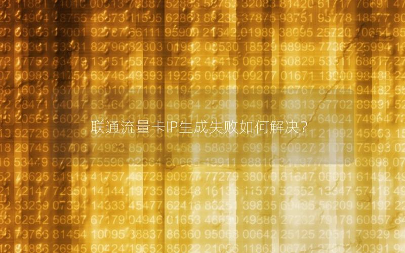 联通流量卡IP生成失败如何解决？