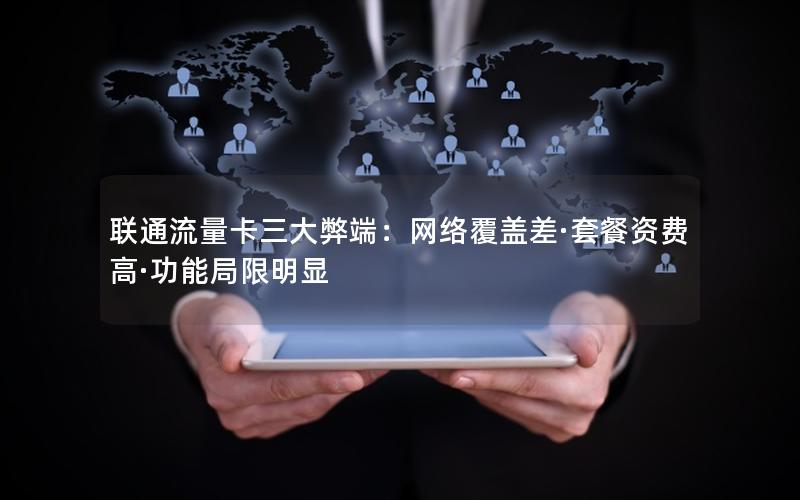 联通流量卡三大弊端：网络覆盖差·套餐资费高·功能局限明显