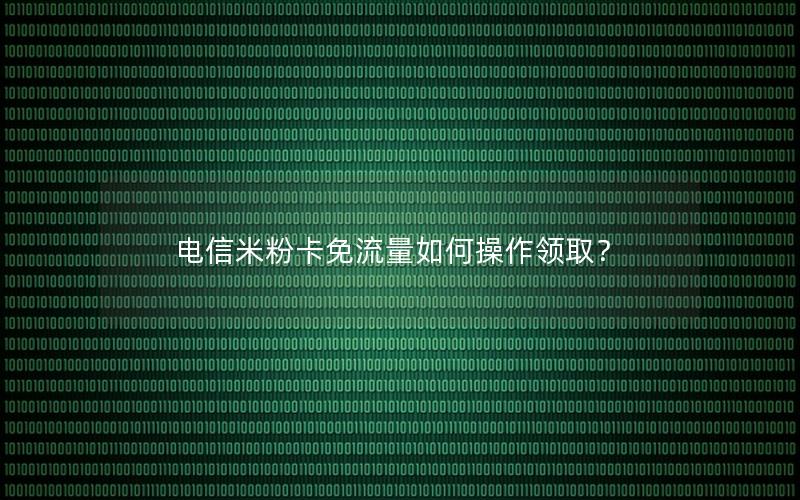 电信米粉卡免流量如何操作领取？