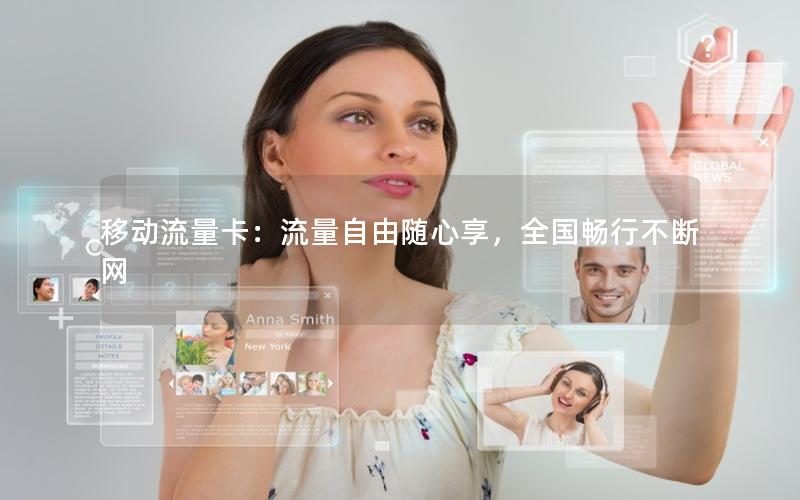 移动流量卡：流量自由随心享，全国畅行不断网