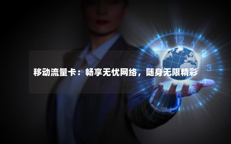 移动流量卡：畅享无忧网络，随身无限精彩