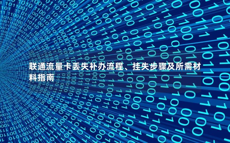 联通流量卡丢失补办流程、挂失步骤及所需材料指南