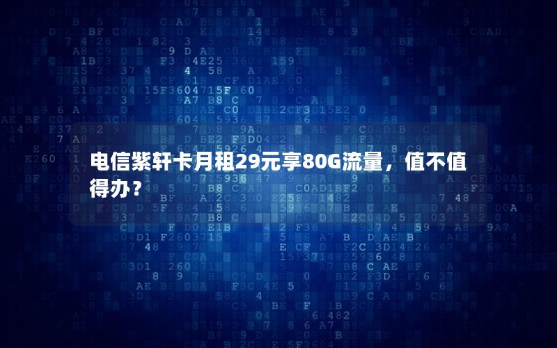 电信紫轩卡月租29元享80G流量，值不值得办？