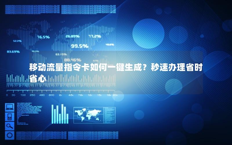 移动流量指令卡如何一键生成？秒速办理省时省心