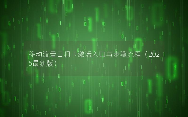 移动流量日租卡激活入口与步骤流程（2025最新版）