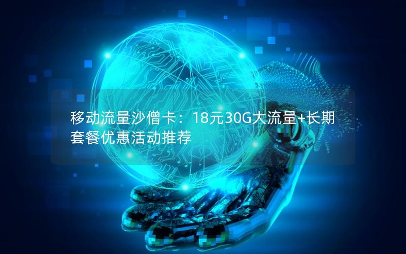 移动流量沙僧卡：18元30G大流量+长期套餐优惠活动推荐
